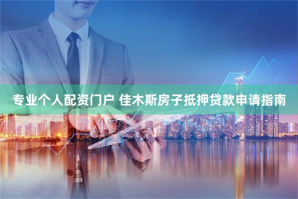 专业个人配资门户 佳木斯房子抵押贷款申请指南
