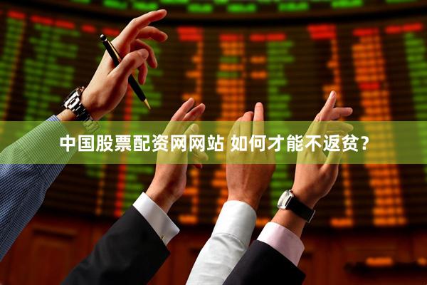 中国股票配资网网站 如何才能不返贫？