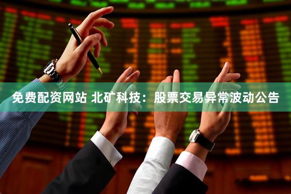 免费配资网站 北矿科技：股票交易异常波动公告