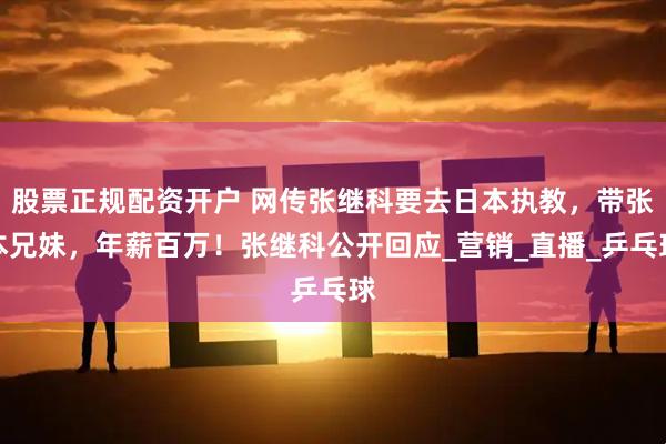 股票正规配资开户 网传张继科要去日本执教，带张本兄妹，年薪百万！张继科公开回应_营销_直播_乒乓球