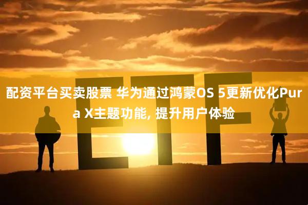 配资平台买卖股票 华为通过鸿蒙OS 5更新优化Pura X主题功能, 提升用户体验