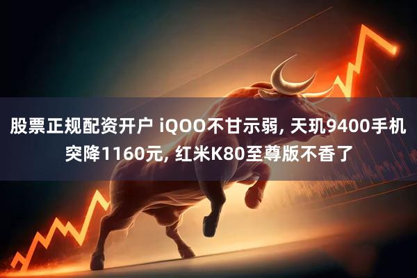 股票正规配资开户 iQOO不甘示弱, 天玑9400手机突降1160元, 红米K80至尊版不香了