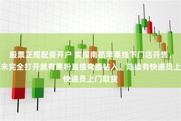 股票正规配资开户 实探南昌苹果线下门店开售，卷帘门未完全打开就有果粉直接弯腰钻入，陆续有快递员上门取货