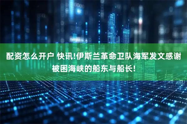 配资怎么开户 快讯!伊斯兰革命卫队海军发文感谢被困海峡的船东与船长!
