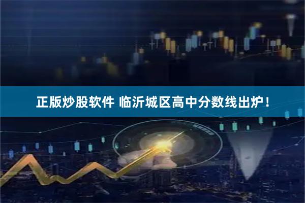 正版炒股软件 临沂城区高中分数线出炉！